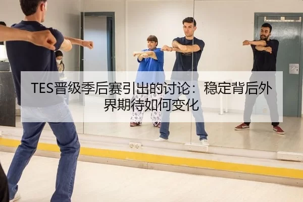 TES晋级季后赛引出的讨论：稳定背后外界期待如何变化